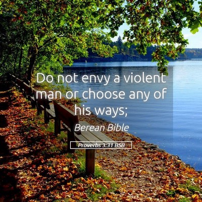 Picture 05 - Proverbs 3:31 BSB - Do not envy a violent man or choose any of his - Bible Verse Picture