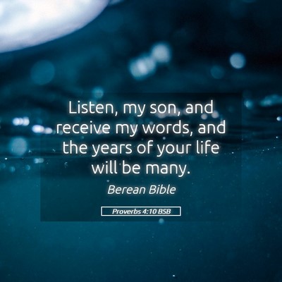 Picture 05 - Proverbs 4:10 BSB - Listen, my son, and receive my words, and the - Bible Verse Picture