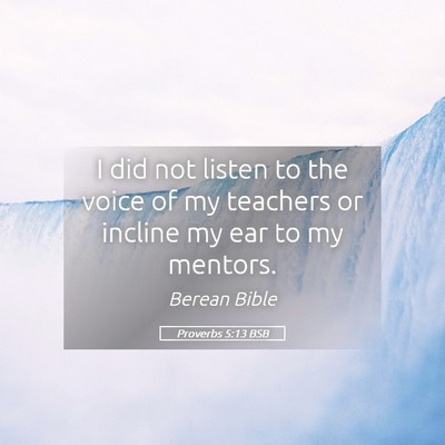 Picture 05 - Proverbs 5:13 BSB - I did not listen to the voice of my teachers or - Bible Verse Picture