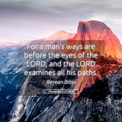 Picture 05 - Proverbs 5:21 BSB - For a man’s ways are before the eyes of the - Bible Verse Picture
