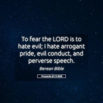 Picture 05 - Proverbs 8:13 BSB - To fear the LORD is to hate evil; I hate arrogant - Bible Verse Picture