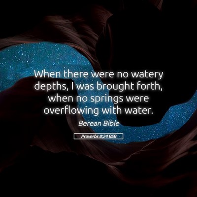 Picture 05 - Proverbs 8:24 BSB - When there were no watery depths, I was brought - Bible Verse Picture