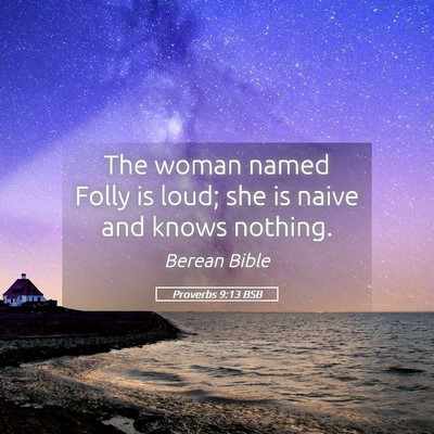Picture 05 - Proverbs 9:13 BSB - The woman named Folly is loud; she is naive and - Bible Verse Picture