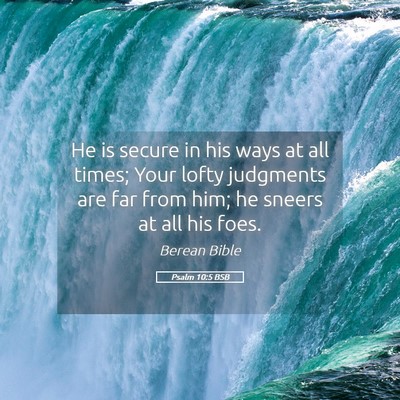 Picture 05 - Psalm 10:5 BSB - He is secure in his ways at all times; Your lofty - Bible Verse Picture