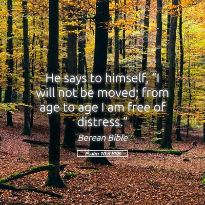 Picture 05 - Psalm 10:6 BSB - He says to himself, “I will not be moved; from - Bible Verse Picture