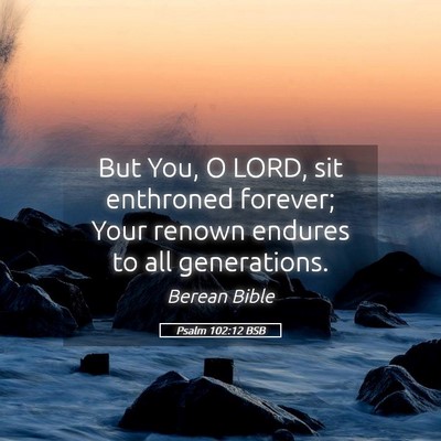 Picture 05 - Psalm 102:12 BSB - But You, O LORD, sit enthroned forever; Your - Bible Verse Picture