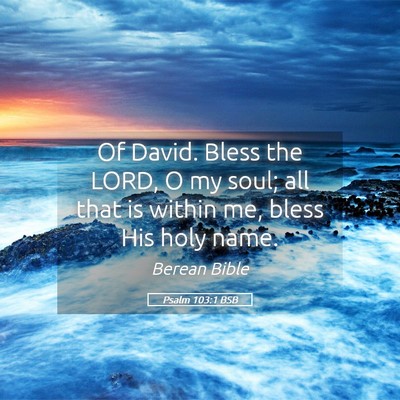 Picture 05 - Psalm 103:1 BSB - Of David. Bless the LORD, O my soul; all that is - Bible Verse Picture