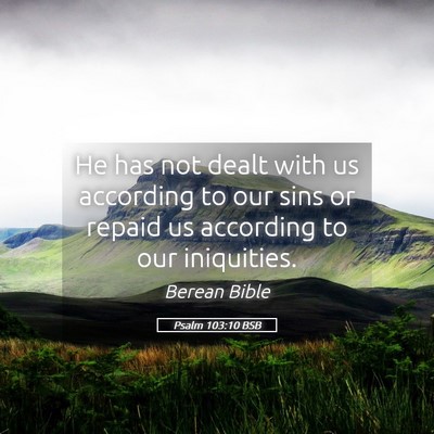 Picture 05 - Psalm 103:10 BSB - He has not dealt with us according to our sins or - Bible Verse Picture