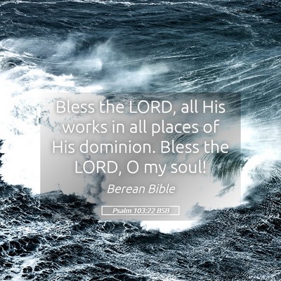 Picture 05 - Psalm 103:22 BSB - Bless the LORD, all His works in all places of - Bible Verse Picture