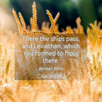 Picture 05 - Psalm 104:26 BSB - There the ships pass, and Leviathan, which You - Bible Verse Picture