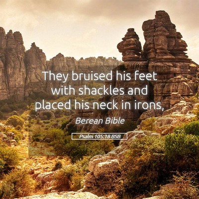 Picture 05 - Psalm 105:18 BSB - They bruised his feet with shackles and placed - Bible Verse Picture