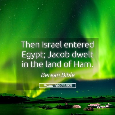 Picture 05 - Psalm 105:23 BSB - Then Israel entered Egypt; Jacob dwelt in the - Bible Verse Picture