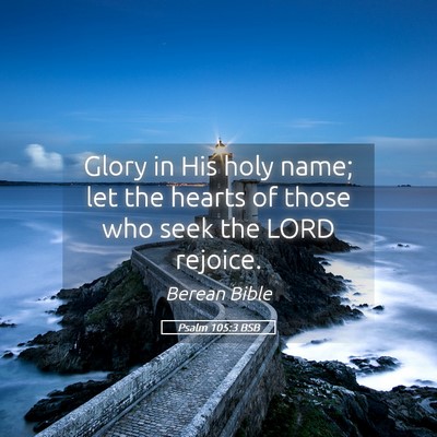 Picture 05 - Psalm 105:3 BSB - Glory in His holy name; let the hearts of those - Bible Verse Picture