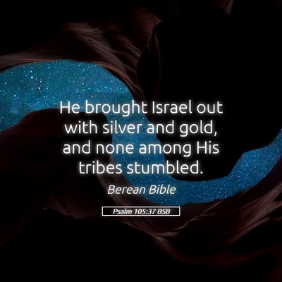 Picture 05 - Psalm 105:37 BSB - He brought Israel out with silver and gold, and - Bible Verse Picture