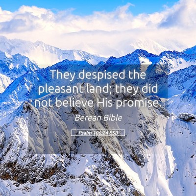 Picture 05 - Psalm 106:24 BSB - They despised the pleasant land; they did not - Bible Verse Picture