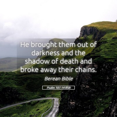 Picture 05 - Psalm 107:14 BSB - He brought them out of darkness and the shadow of - Bible Verse Picture