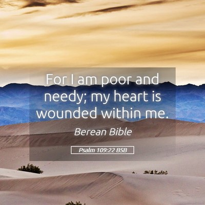 Picture 05 - Psalm 109:22 BSB - For I am poor and needy; my heart is wounded - Bible Verse Picture