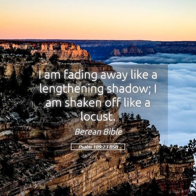 Picture 05 - Psalm 109:23 BSB - I am fading away like a lengthening shadow; I am - Bible Verse Picture
