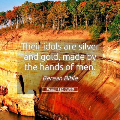 Picture 05 - Psalm 115:4 BSB - Their idols are silver and gold, made by the - Bible Verse Picture