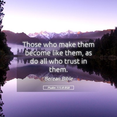 Picture 05 - Psalm 115:8 BSB - Those who make them become like them, as do all - Bible Verse Picture