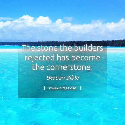 Picture 05 - Psalm 118:22 BSB - The stone the builders rejected has become the - Bible Verse Picture
