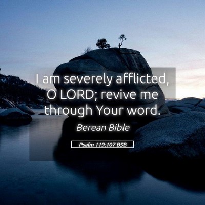 Picture 05 - Psalm 119:107 BSB - I am severely afflicted, O LORD; revive me - Bible Verse Picture