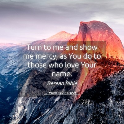 Picture 05 - Psalm 119:132 BSB - Turn to me and show me mercy, as You do to those - Bible Verse Picture