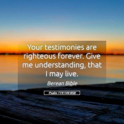 Picture 05 - Psalm 119:144 BSB - Your testimonies are righteous forever. Give me - Bible Verse Picture