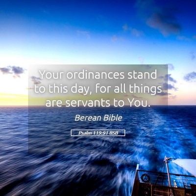 Picture 05 - Psalm 119:91 BSB - Your ordinances stand to this day, for all things - Bible Verse Picture
