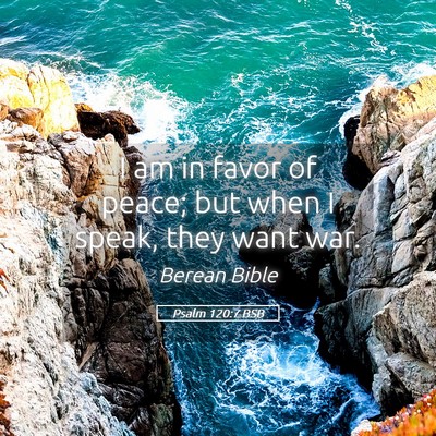 Picture 05 - Psalm 120:7 BSB - I am in favor of peace; but when I speak, they - Bible Verse Picture