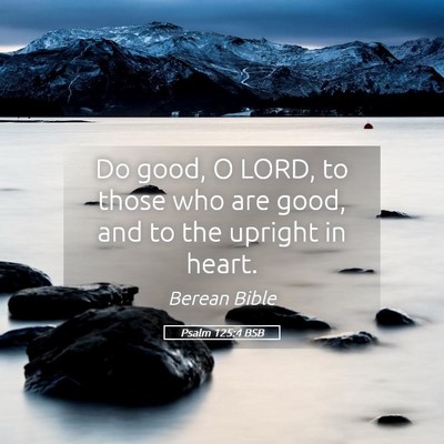 Picture 05 - Psalm 125:4 BSB - Do good, O LORD, to those who are good, and to - Bible Verse Picture