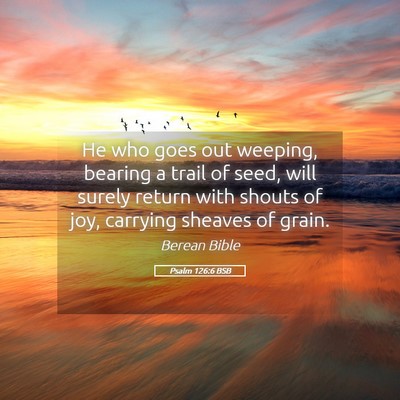 Picture 05 - Psalm 126:6 BSB - He who goes out weeping, bearing a trail of seed, - Bible Verse Picture