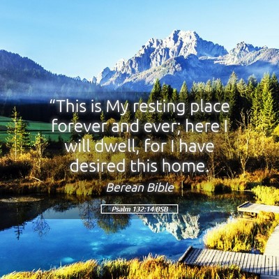 Picture 05 - Psalm 132:14 BSB - “This is My resting place forever and ever; - Bible Verse Picture