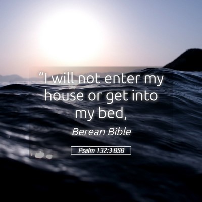 Picture 05 - Psalm 132:3 BSB - “I will not enter my house or get into my - Bible Verse Picture