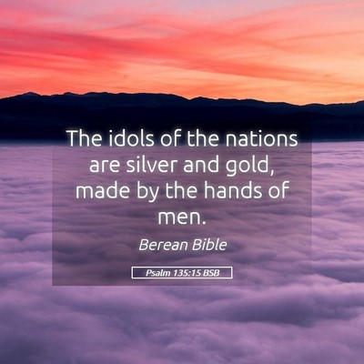 Picture 05 - Psalm 135:15 BSB - The idols of the nations are silver and gold, - Bible Verse Picture