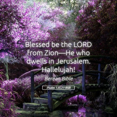 Picture 05 - Psalm 135:21 BSB - Blessed be the LORD from Zion—He who dwells in - Bible Verse Picture