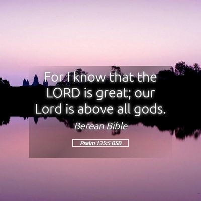 Picture 05 - Psalm 135:5 BSB - For I know that the LORD is great; our Lord is - Bible Verse Picture