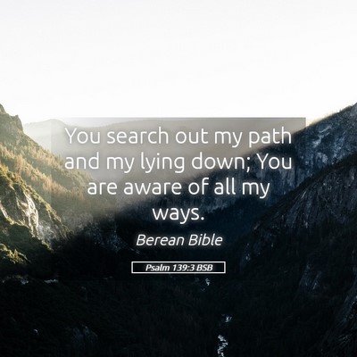 Picture 05 - Psalm 139:3 BSB - You search out my path and my lying down; You are - Bible Verse Picture