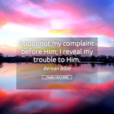 Picture 05 - Psalm 142:2 BSB - I pour out my complaint before Him; I reveal my - Bible Verse Picture