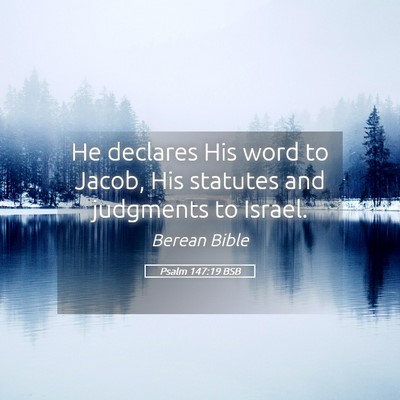 Picture 05 - Psalm 147:19 BSB - He declares His word to Jacob, His statutes and - Bible Verse Picture