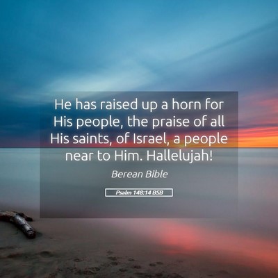 Picture 05 - Psalm 148:14 BSB - He has raised up a horn for His people, the - Bible Verse Picture