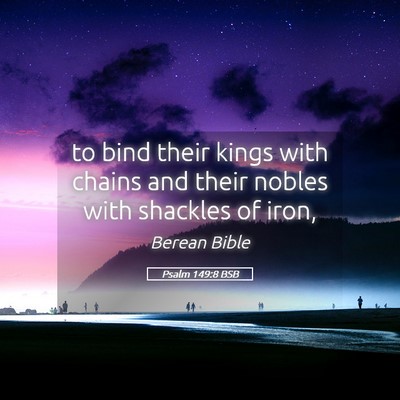 Picture 05 - Psalm 149:8 BSB - to bind their kings with chains and their nobles - Bible Verse Picture