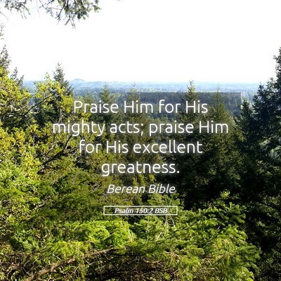 Picture 05 - Psalm 150:2 BSB - Praise Him for His mighty acts; praise Him for - Bible Verse Picture