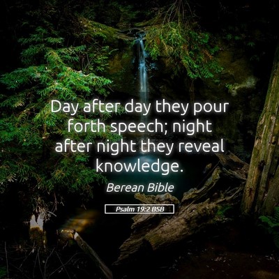 Picture 05 - Psalm 19:2 BSB - Day after day they pour forth speech; night after - Bible Verse Picture