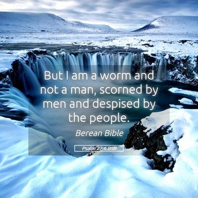 Picture 05 - Psalm 22:6 BSB - But I am a worm and not a man, scorned by men and - Bible Verse Picture
