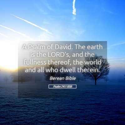 Picture 05 - Psalm 24:1 BSB - A Psalm of David. The earth is the LORD’s, and - Bible Verse Picture