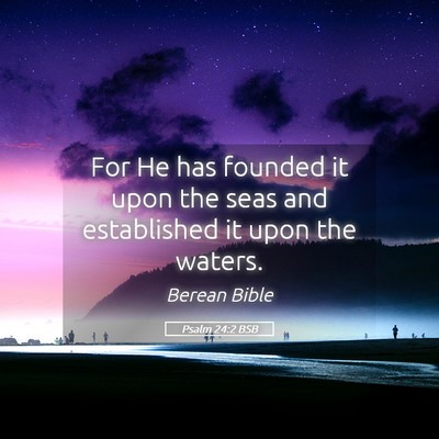Picture 05 - Psalm 24:2 BSB - For He has founded it upon the seas and - Bible Verse Picture