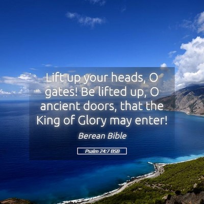 Picture 05 - Psalm 24:7 BSB - Lift up your heads, O gates! Be lifted up, O - Bible Verse Picture