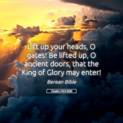 Picture 05 - Psalm 24:9 BSB - Lift up your heads, O gates! Be lifted up, O - Bible Verse Picture