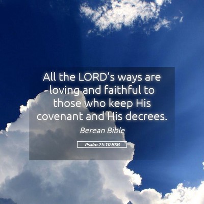 Picture 05 - Psalm 25:10 BSB - All the LORD’s ways are loving and faithful to - Bible Verse Picture